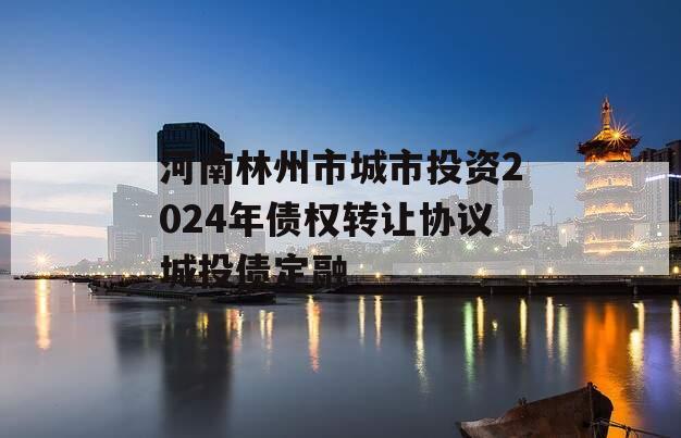 河南林州市城市投资2024年债权转让协议城投债定融