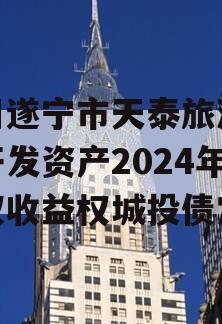 四川遂宁市天泰旅游投资开发资产2024年债权收益权城投债定融