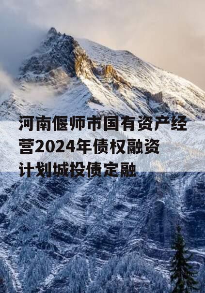 河南偃师市国有资产经营2024年债权融资计划城投债定融