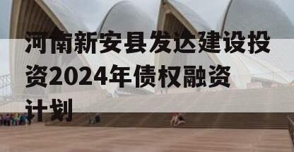 河南新安县发达建设投资2024年债权融资计划