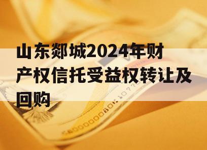 山东郯城2024年财产权信托受益权转让及回购