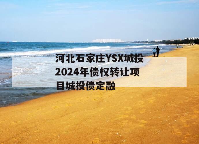 河北石家庄YSX城投2024年债权转让项目城投债定融