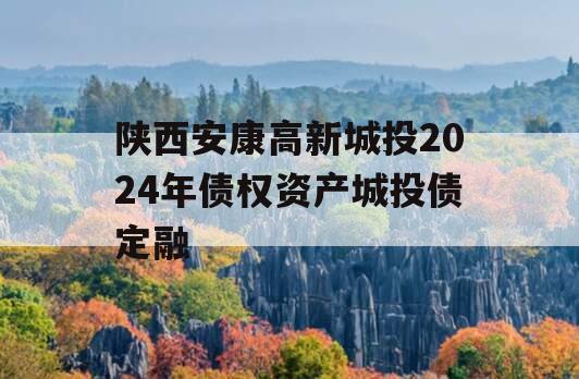 陕西安康高新城投2024年债权资产城投债定融