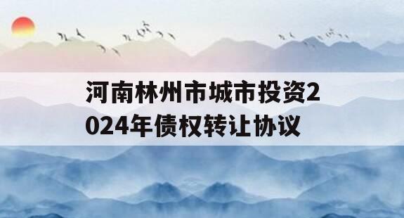 河南林州市城市投资2024年债权转让协议