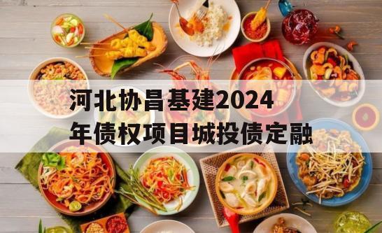 河北协昌基建2024年债权项目城投债定融