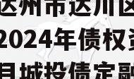 四川达州市达川区政府投资2024年债权资产项目城投债定融