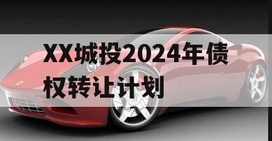 XX城投2024年债权转让计划