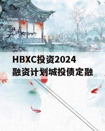 HBXC投资2024融资计划城投债定融