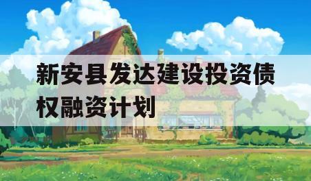 新安县发达建设投资债权融资计划