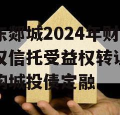 山东郯城2024年财产权信托受益权转让及回购城投债定融