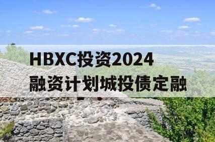 HBXC投资2024融资计划城投债定融