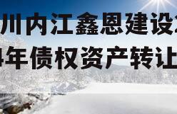 四川内江鑫恩建设2024年债权资产转让项目