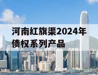 河南红旗渠2024年债权系列产品