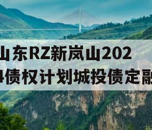 山东RZ新岚山2024债权计划城投债定融