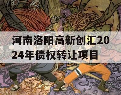 河南洛阳高新创汇2024年债权转让项目