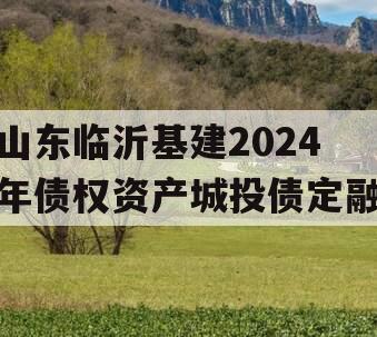 山东临沂基建2024年债权资产城投债定融