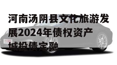 河南汤阴县文化旅游发展2024年债权资产城投债定融