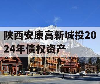 陕西安康高新城投2024年债权资产