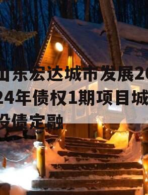 山东宏达城市发展2024年债权1期项目城投债定融