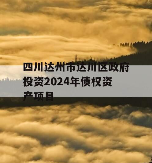 四川达州市达川区政府投资2024年债权资产项目