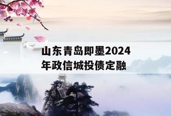 山东青岛即墨2024年政信城投债定融