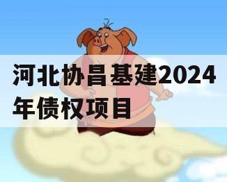 河北协昌基建2024年债权项目