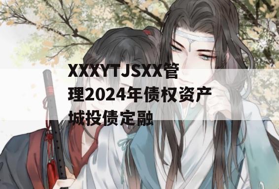 XXXYTJSXX管理2024年债权资产城投债定融