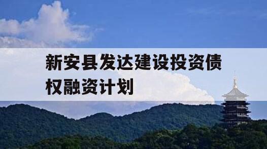 新安县发达建设投资债权融资计划