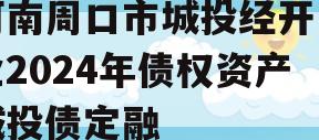 河南周口市城投经开实业2024年债权资产城投债定融