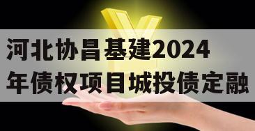 河北协昌基建2024年债权项目城投债定融