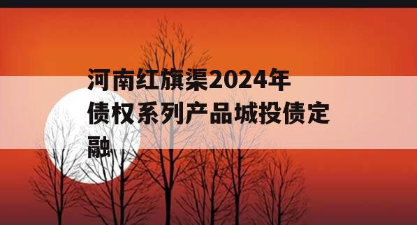 河南红旗渠2024年债权系列产品城投债定融