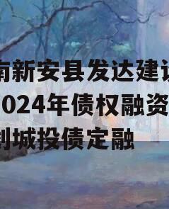 河南新安县发达建设投资2024年债权融资计划城投债定融