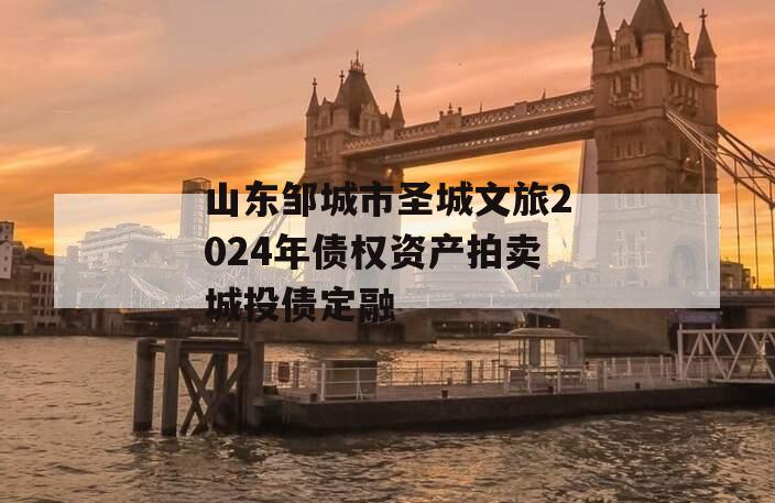 山东邹城市圣城文旅2024年债权资产拍卖城投债定融