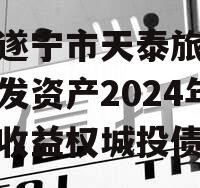 四川遂宁市天泰旅游投资开发资产2024年债权收益权城投债定融