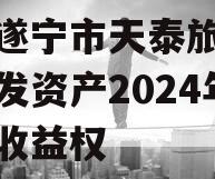 四川遂宁市天泰旅游投资开发资产2024年债权收益权