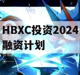 HBXC投资2024融资计划