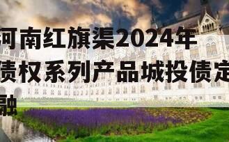 河南红旗渠2024年债权系列产品城投债定融