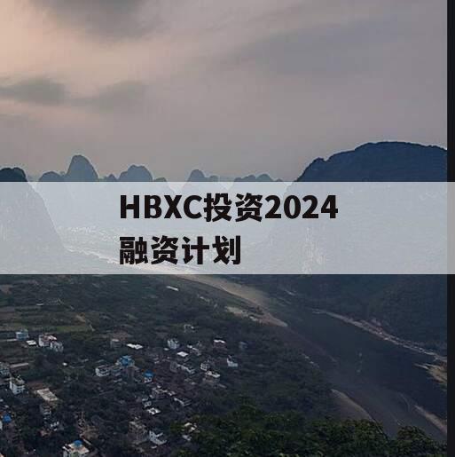 HBXC投资2024融资计划