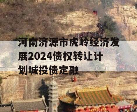 河南济源市虎岭经济发展2024债权转让计划城投债定融