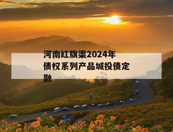 河南红旗渠2024年债权系列产品城投债定融