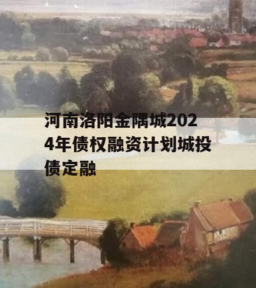 河南洛阳金隅城2024年债权融资计划城投债定融