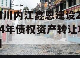 四川内江鑫恩建设2024年债权资产转让项目