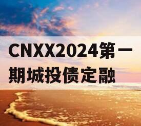 CNXX2024第一期城投债定融