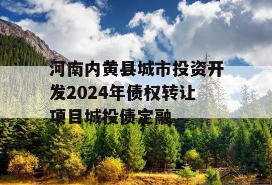 河南内黄县城市投资开发2024年债权转让项目城投债定融