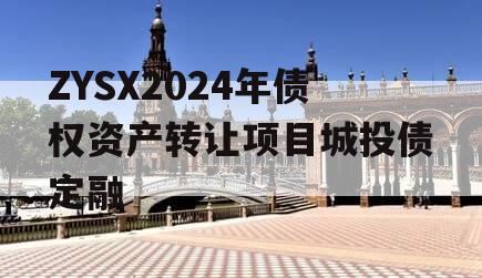 ZYSX2024年债权资产转让项目城投债定融