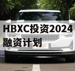 HBXC投资2024融资计划