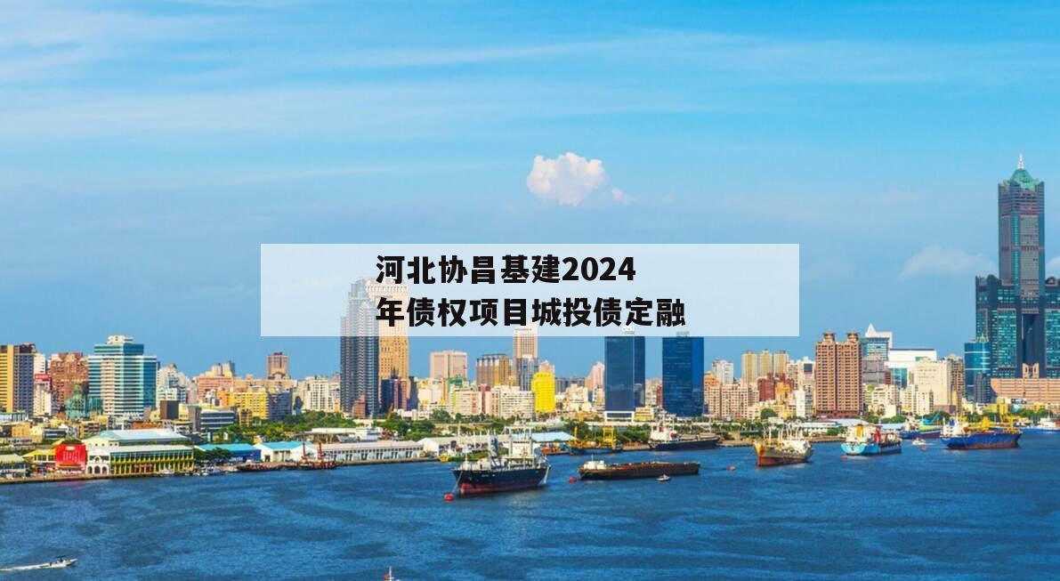 河北协昌基建2024年债权项目城投债定融