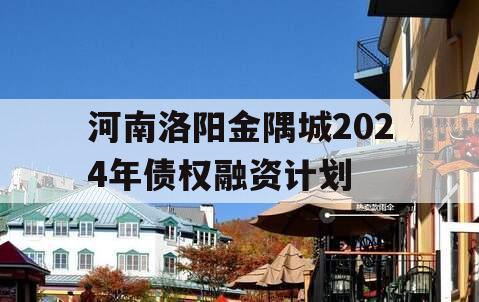 河南洛阳金隅城2024年债权融资计划