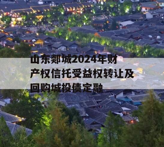 山东郯城2024年财产权信托受益权转让及回购城投债定融