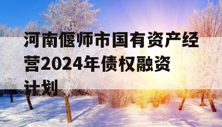 河南偃师市国有资产经营2024年债权融资计划